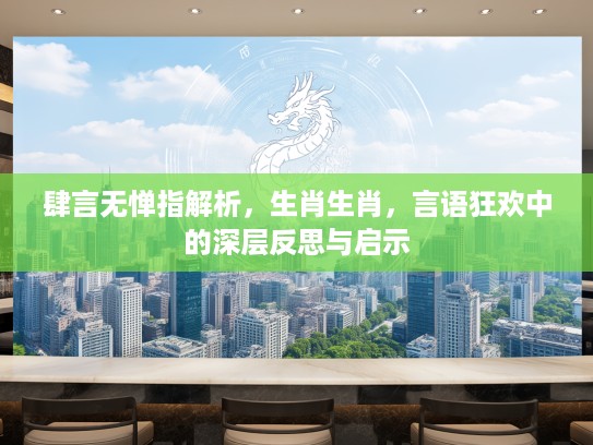 肆言无惮指解析，生肖生肖，言语狂欢中的深层反思与启示