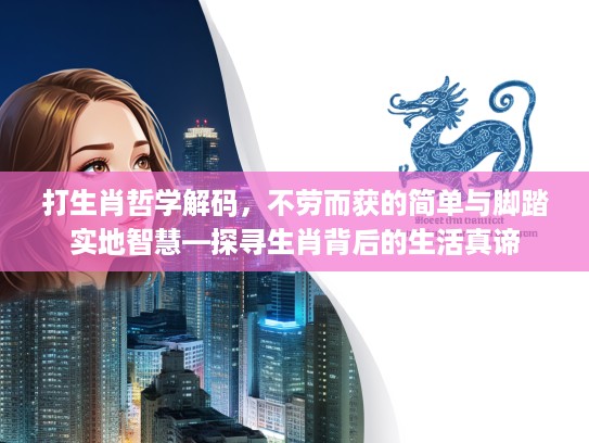 打生肖哲学解码，不劳而获的简单与脚踏实地智慧—探寻生肖背后的生活真谛