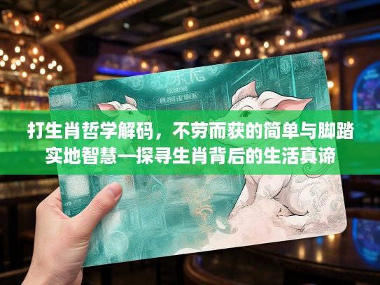 打生肖哲学解码，不劳而获的简单与脚踏实地智慧—探寻生肖背后的生活真谛