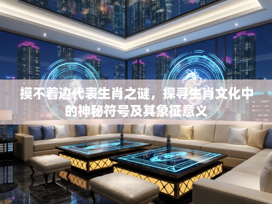 摸不着边代表生肖之谜，探寻生肖文化中的神秘符号及其象征意义