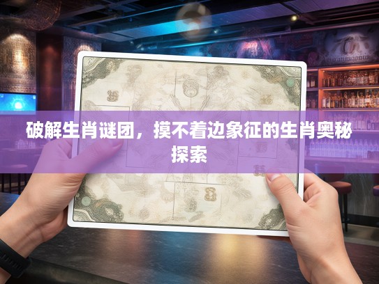 破解生肖谜团，摸不着边象征的生肖奥秘探索