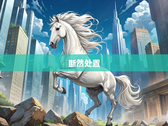 生肖马坚韧风采，解析断然处置的象征及其独特文化内涵