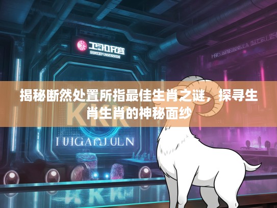 揭秘断然处置所指最佳生肖之谜，探寻生肖生肖的神秘面纱