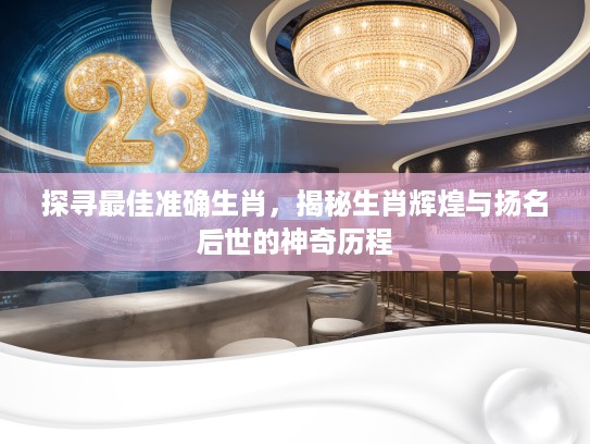 探寻最佳准确生肖，揭秘生肖辉煌与扬名后世的神奇历程