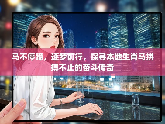 马不停蹄，逐梦前行，探寻本地生肖马拼搏不止的奋斗传奇