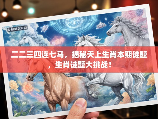 二二三四连七马，揭秘天上生肖本期谜题，生肖谜题大挑战！