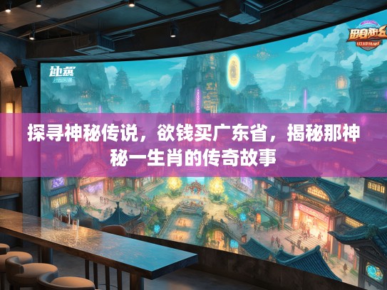 探寻神秘传说，欲钱买广东省，揭秘那神秘一生肖的传奇故事
