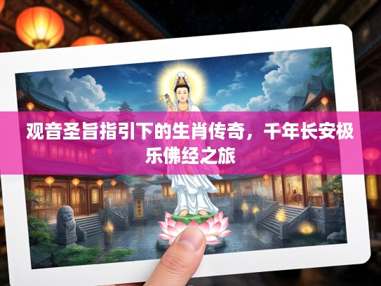观音圣旨指引下的生肖传奇，千年长安极乐佛经之旅