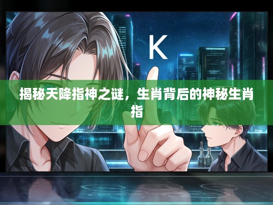 揭秘天降指神之谜，生肖背后的神秘生肖指