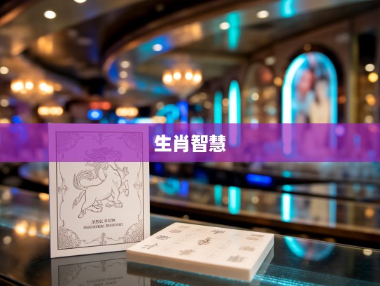 生肖之光揭秘，最佳准确生肖如何成为排忧解难的智慧化身及生肖解码指南