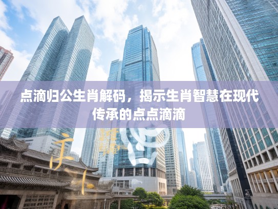 点滴归公生肖解码，揭示生肖智慧在现代传承的点点滴滴