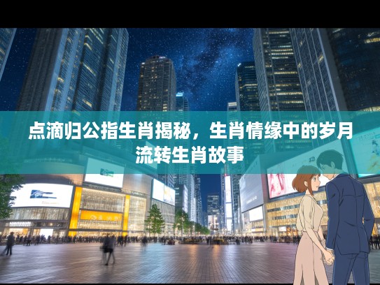 点滴归公指生肖揭秘，生肖情缘中的岁月流转生肖故事