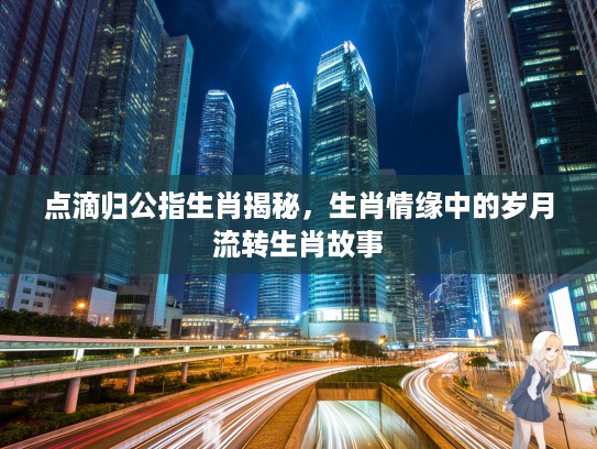 点滴归公指生肖揭秘，生肖情缘中的岁月流转生肖故事