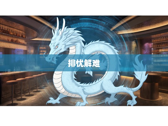 生肖龙特质，排忧解难者的智慧与勇气的生肖象征解析