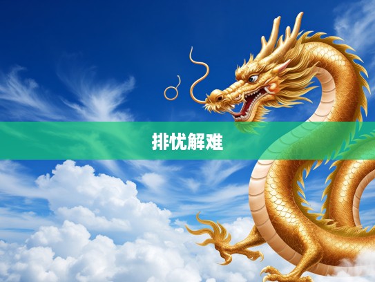 生肖龙特质，排忧解难者的智慧与勇气的生肖象征解析