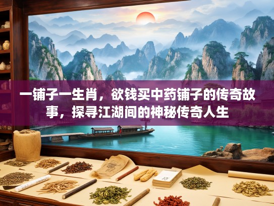 一铺子一生肖，欲钱买中药铺子的传奇故事，探寻江湖间的神秘传奇人生