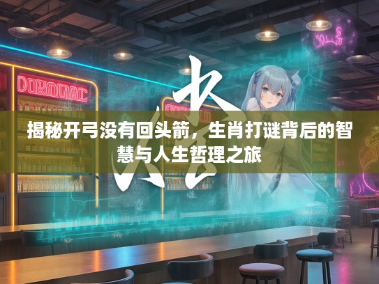 揭秘开弓没有回头箭，生肖打谜背后的智慧与人生哲理之旅