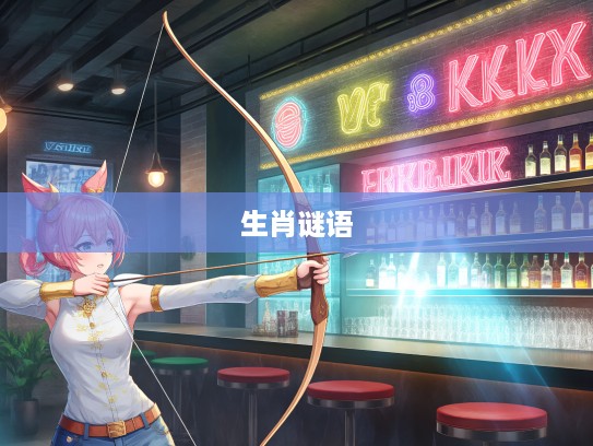 揭秘开弓没有回头箭，生肖打谜背后的智慧与人生哲理之旅