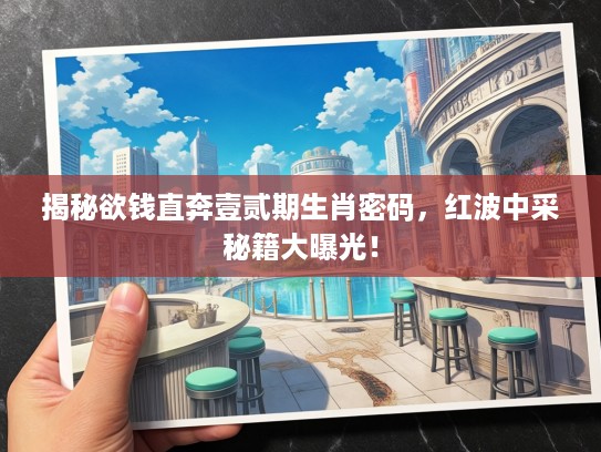 揭秘欲钱直奔壹贰期生肖密码，红波中采秘籍大曝光！