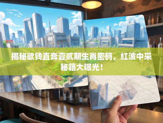 揭秘欲钱直奔壹贰期生肖密码，红波中采秘籍大曝光！
